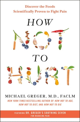 How Not to Hurt: Discover the Foods Scientifically Proven to Fight Pain by Greger, Michael