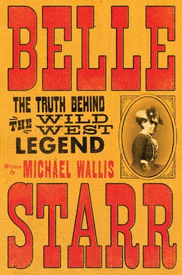 Belle Starr: The Truth Behind the Wild West Legend by Wallis, Michael