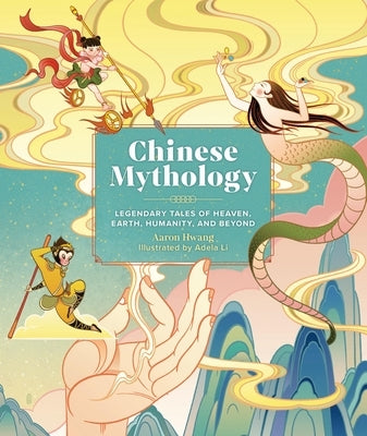 Chinese Mythology: Legendary Tales of Heaven, Earth, Humanity, and Beyond by Hwang, Aaron