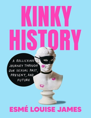 Kinky History: A Rollicking Journey Through Our Sexual Past, Present, and Future by James, Esmé Louise