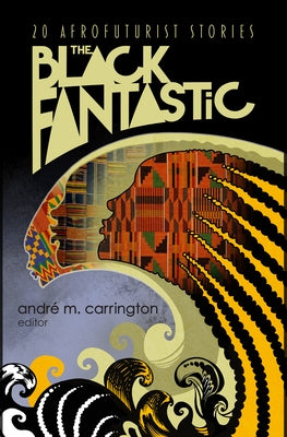 The Black Fantastic: 20 Afrofuturist Stories by Carrington, André M.