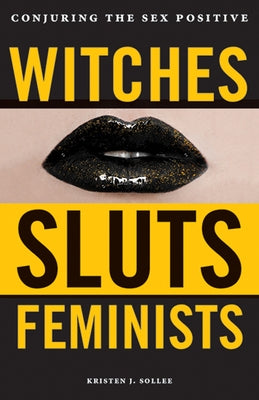Witches, Sluts, Feminists: Conjuring the Sex Positive by Sollee, Kristen J.