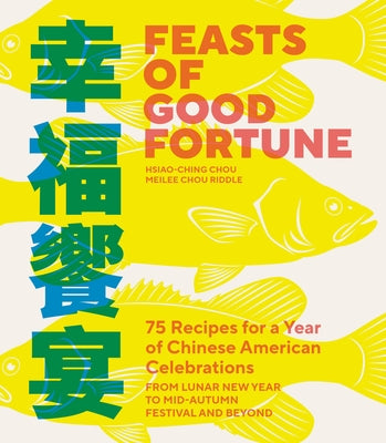 Feasts of Good Fortune: 75 Recipes for a Year of Chinese American Celebrations, from Lunar New Year to Mid-Autumn Festival and Beyond (Chinese Cookboo by Chou, Hsiao-Ching