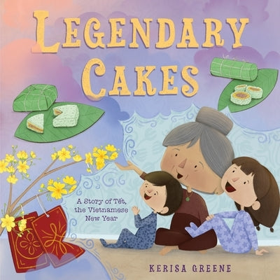 Legendary Cakes: A Story of Tết, the Vietnamese New Year by Greene, Kerisa
