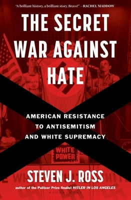 The Secret War Against Hate: American Resistance to Antisemitism and White Supremacy by Ross, Steven J.