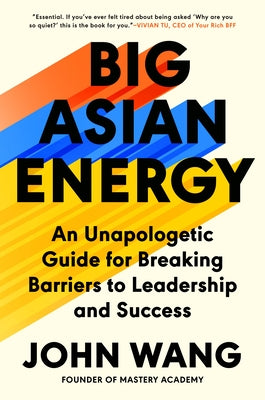Big Asian Energy: An Unapologetic Guide for Breaking Barriers to Leadership and Success by Wang, John