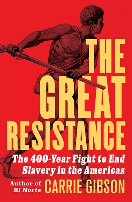 The Great Resistance: The 400-Year Fight to End Slavery in the Americas by Gibson, Carrie