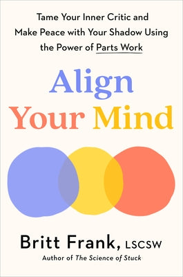 Align Your Mind: Tame Your Inner Critic and Make Peace with Your Shadow Using the Power of Parts Work by Frank, Britt