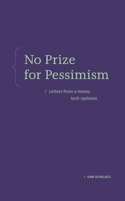 No Prize for Pessimism: Letters from a Messy Tech Optimist by Schillace, Sam