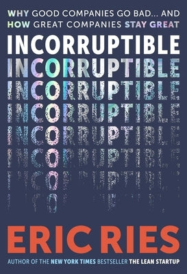 Incorruptible: Why Good Companies Go Bad... and How Great Companies Stay Great by Ries, Eric