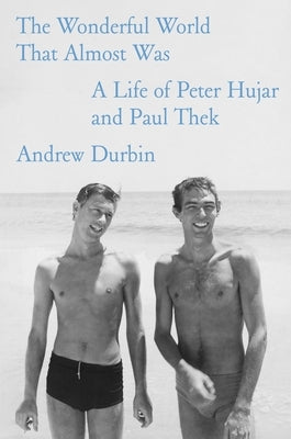 The Wonderful World That Almost Was: A Life of Peter Hujar and Paul Thek by Durbin, Andrew