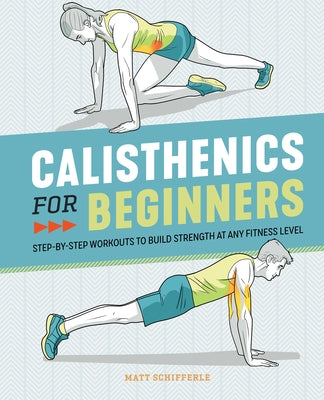Calisthenics for Beginners: Step-By-Step Workouts to Build Strength at Any Fitness Level by Schifferle, Matt
