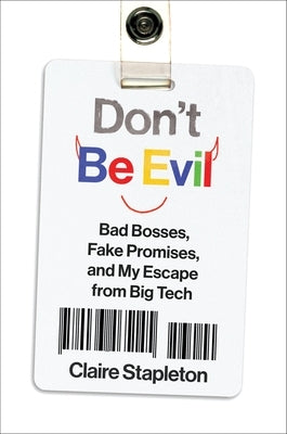 Don't Be Evil: Bad Bosses, Fake Promises, and My Escape from Big Tech by Stapleton, Claire