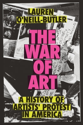 The War of Art: A History of Artists' Protest in America by O'Neill-Butler, Lauren