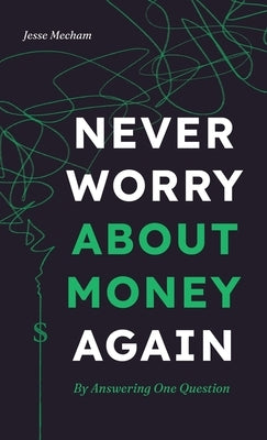 Never Worry About Money Again: By Answering One Question by Mecham, Jesse