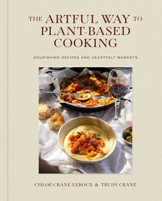 The Artful Way to Plant-Based Cooking: Nourishing Recipes and Heartfelt Moments (a Cookbook) by Crane-LeRoux, Chloé