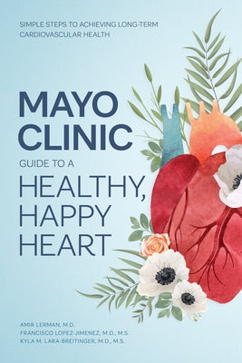 Mayo Clinic Guide to a Healthy, Happy Heart: Simple Steps to Achieving Long-Term Cardiovascular Health by Lerman, Amir
