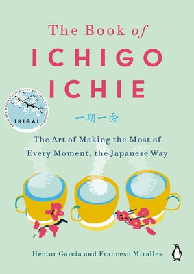 The Book of Ichigo Ichie: The Art of Making the Most of Every Moment, the Japanese Way by García, Héctor