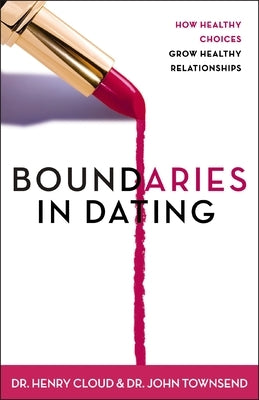 Boundaries in Dating: How Healthy Choices Grow Healthy Relationships by Cloud, Henry