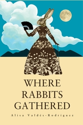 Where Rabbits Gathered by Valdés-Rodríguez, Alisa