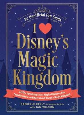I Love Disney's Magic Kingdom: 100+ Surprising Facts, Magical Quizzes, Fan-Favorite Trivia, and More about Disney's Magic Kingdom! by Kelly, Danielle
