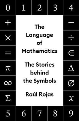 The Language of Mathematics: The Stories Behind the Symbols by Rojas, Raúl