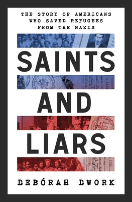 Saints and Liars: The Story of Americans Who Saved Refugees from the Nazis by Dwork, Debórah
