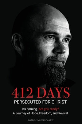 412 Days: PERSECUTED FOR CHRIST It's coming. Are you ready? - A Journey of Hope, Freedom, and Revival by Søndergaard, Torben