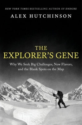 The Explorer's Gene: Why We Seek Big Challenges, New Flavors, and the Blank Spots on the Map by Hutchinson, Alex