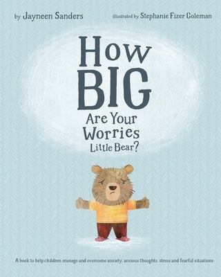 How Big Are Your Worries Little Bear?: A book to help children manage and overcome anxiety, anxious thoughts, stress and fearful situations by Fizer Coleman, Stephanie
