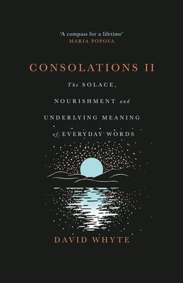 Consolations II: The Solace, Nourishment and Underlying Meaning of Everyday Words by Whyte, David