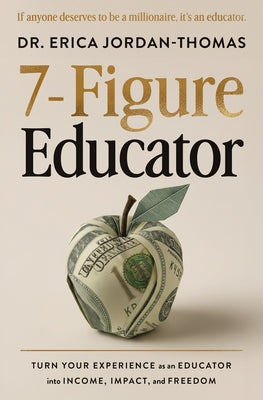 7-Figure Educator: Turn Your Experience as an Educator Into Income, Impact, and Freedom by Jordan-Thomas, Erica