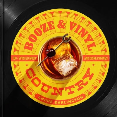 Booze & Vinyl Country: 100+ Spirited Music-And-Drink Pairings by Darlington, André