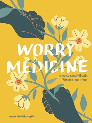 Worry Medicine: Remedies and Rituals for Anxious Times by Montenegro, Nina