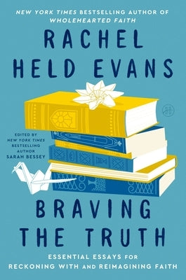 Braving the Truth: Essential Essays for Reckoning with and Reimagining Faith by Evans, Rachel Held