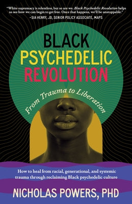 Black Psychedelic Revolution: From Trauma to Liberation--How to Heal from Racial, Generational, and Systemic Trauma Through Reclaiming Black Psychedel by Powers, Nicholas