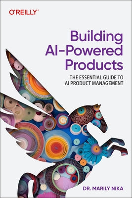 Building AI-Powered Products: The Essential Guide to AI and Genai Product Management by Nika, Marily