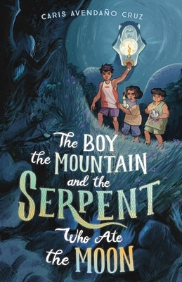 The Boy, the Mountain, and the Serpent Who Ate the Moon by Cruz, Caris Avendaño