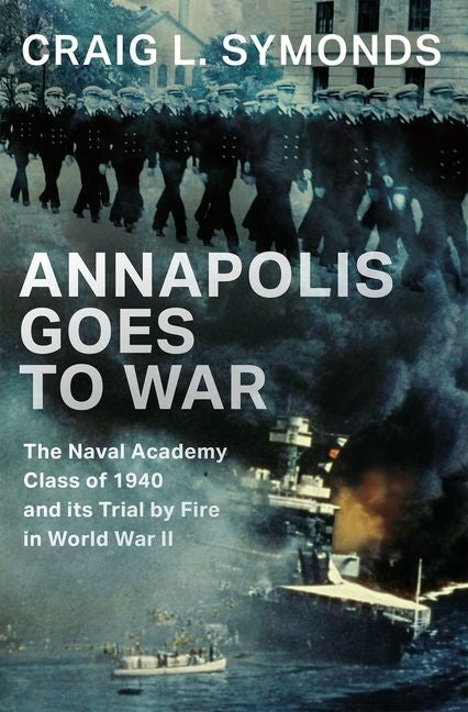 Annapolis Goes to War: The Naval Academy Class of 1940 and Its Trial by Fire in World War II by Symonds, Craig L.