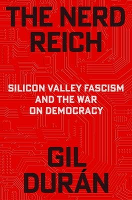 The Nerd Reich: Silicon Valley Fascism and the War on Democracy by Durán, Gil