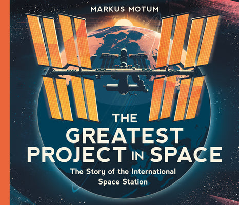 The Greatest Project in Space: The Story of the International Space Station by Motum, Markus
