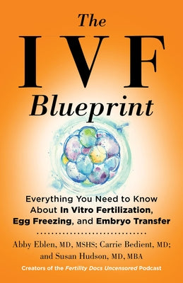 The Ivf Blueprint: Everything You Need to Know about in Vitro Fertilization, Egg Freezing, and Embryo Transfer by Eblen, Abby