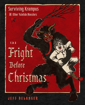 The Fright Before Christmas: Surviving Krampus and Other Yuletide Monsters, Witches, and Ghosts by Belanger, Jeff