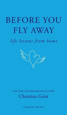 Before You Fly Away: Life Lessons From Home by Geist, Christina