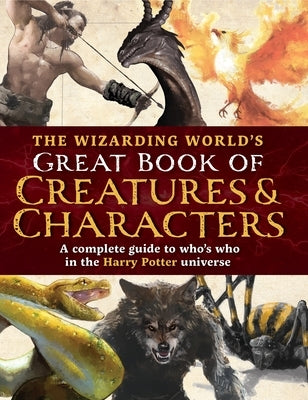 The Wizarding World's Great Book of Creatures & Characters: A Complete Guide to Who's Who in the Harry Potter Universe by The Editors of Mugglenet