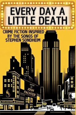 Every Day a Little Death: Crime Fiction Inspired by the Songs of Stephen Sondheim by Pachter, Josh