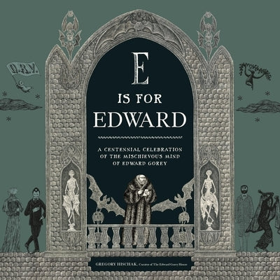 E Is for Edward: A Centennial Celebration of the Mischievous Mind of Edward Gorey by The Edward Gorey Charitable Trust