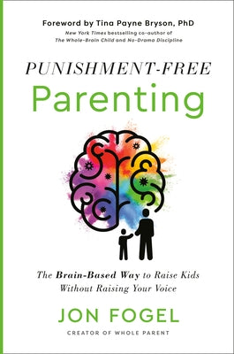 Punishment-Free Parenting: The Brain-Based Way to Raise Kids Without Raising Your Voice by Fogel, Jon