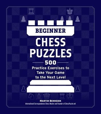 Beginner Chess Puzzles: 500 Practice Exercises to Take Your Game to the Next Level by Bennedik, Martin