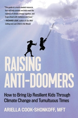 Raising Anti-Doomers: How to Bring Up Resilient Kids Through Climate Change and Tumultuous Times by Cook-Shonkoff, Ariella